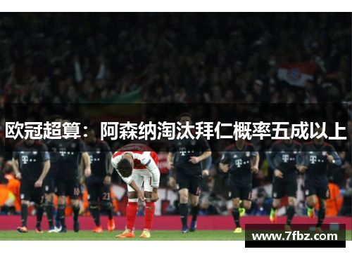 欧冠超算：阿森纳淘汰拜仁概率五成以上